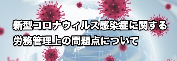 新型コロナウィルス感染症に関する労務管理上の問題点について